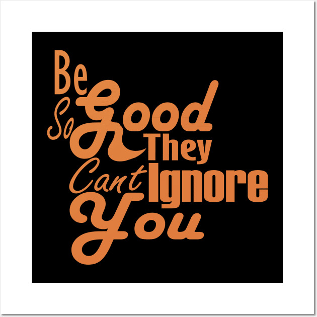 Be So Good They Can't Ignore You Wall Art by Day81